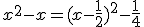 x^2-x= ( x-\frac{1}{2}  )^2-\frac{1}{4}